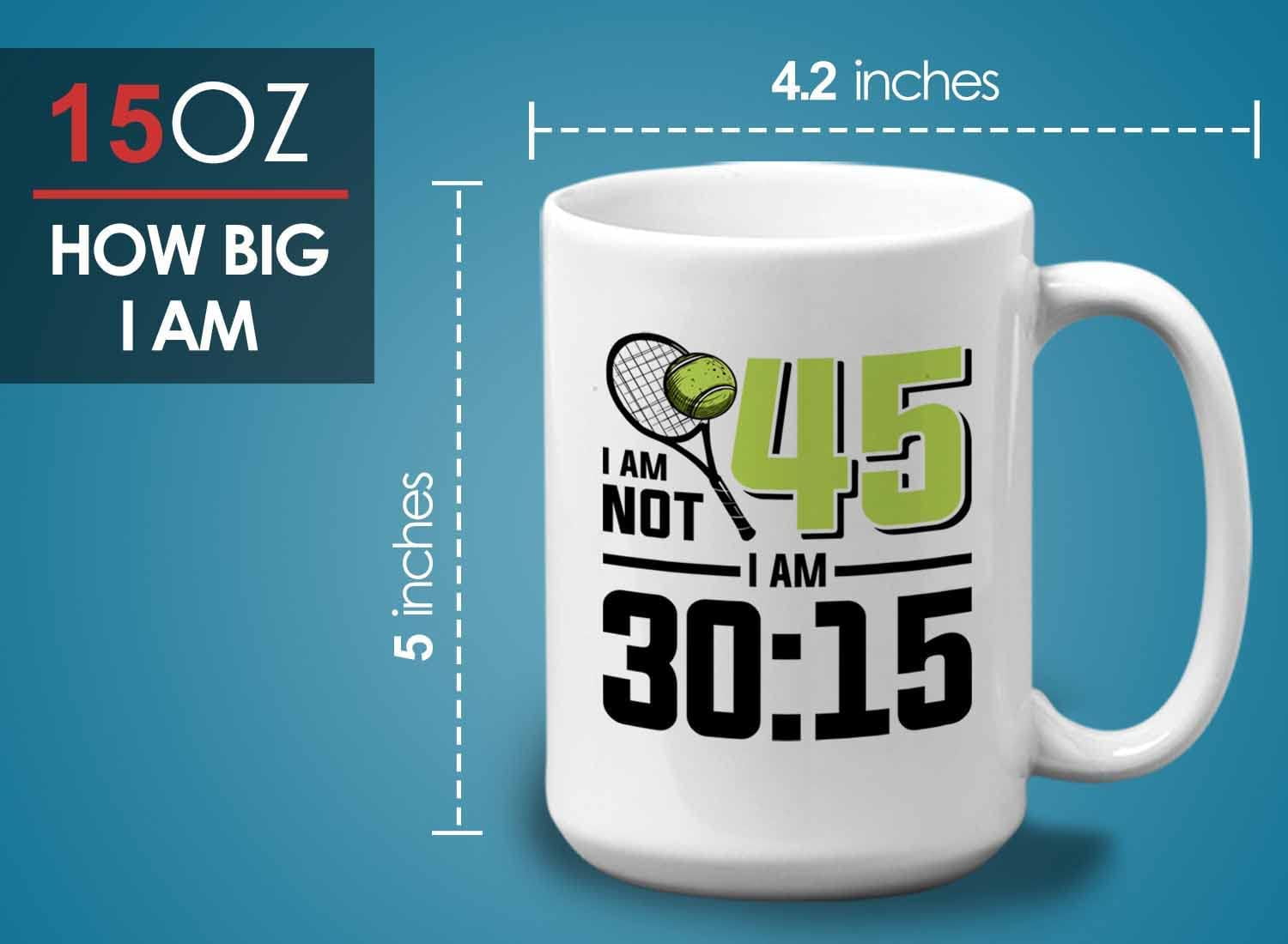 Tennis Player Mug White 15oz - I'm Not 45 I'm 30:15 - Court Pro Tennis Racket Ball Winning Double Strategy Trainer Equipment