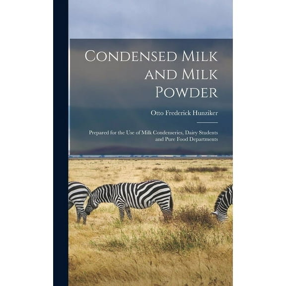 Condensed Milk and Milk Powder: Prepared for the Use of Milk Condenseries, Dairy Students and Pure Food Departments Hardcover 1013346254 9781013346255 Hunziker, Otto Frederick B 1873