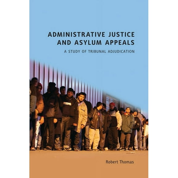 Administrative Justice and Asylum Appeals: A Study of Tribunal Adjudication, (Paperback)
