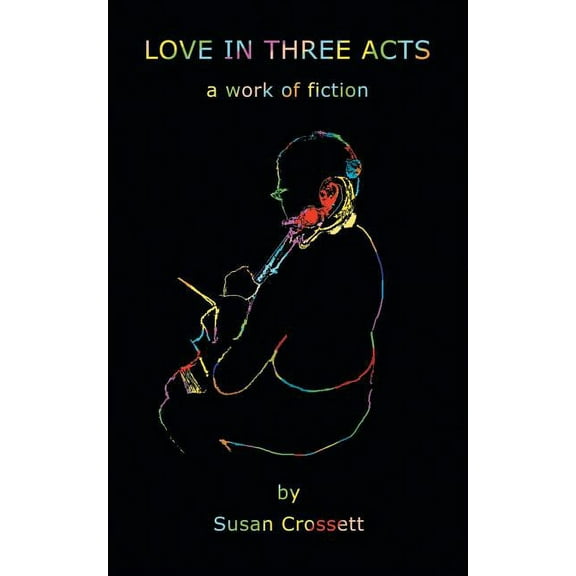 Love in Three Acts: A Work of Fiction (Paperback) by Susan Crossett