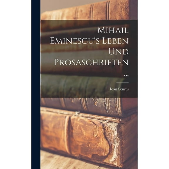 Mihail Eminescu's Leben Und Prosaschriften ..., (Hardcover)