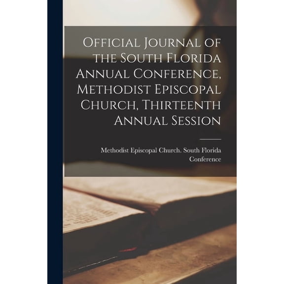 Official Journal of the South Florida Annual Conference, Methodist Episcopal Church, Thirteenth Annual Session, (Paperback)