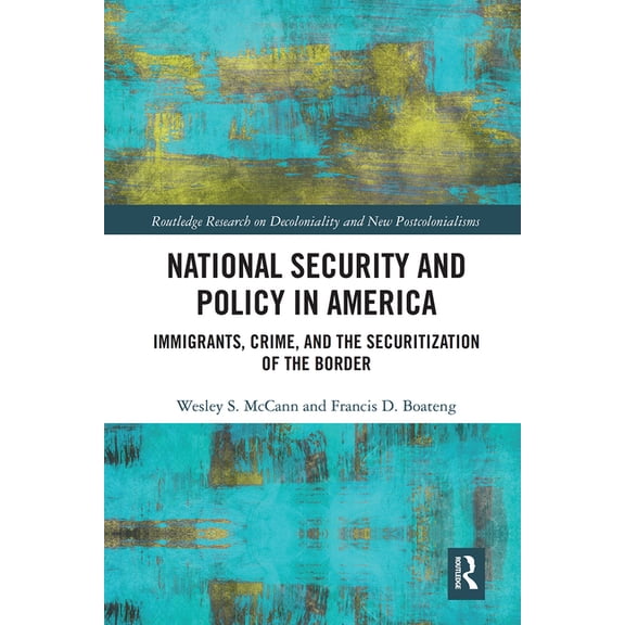 Routledge Research on Decoloniality and National Security and Policy in America: Immigrants, Crime, and the Securitization of the Border, (Paperback)