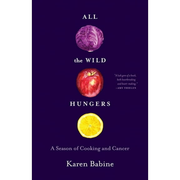 All the Wild Hungers: A Season of Cooking and Cancer (Paperback) by Karen Babine