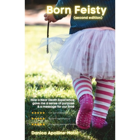 Born Feisty (Second Edition): How A Near Death Experience & Suicide Gave Me A Sense of Purpose & A Message For Our Time, (Paperback)