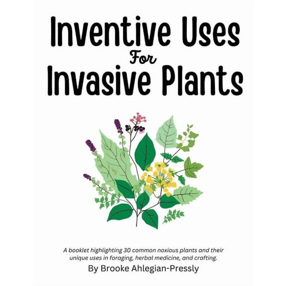 Inventive Uses for Invasive Plants: A booklet highlighting 30 common noxious plants and their unique uses in foraging, h, (Paperback)