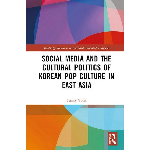 Routledge Research in Cultural and Media Social Media and the Cultural Politics of Korean Pop Culture in East Asia, (Hardcover)