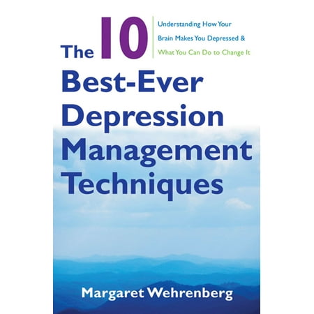 The 10 Best-Ever Depression Management Techniques: Understanding How Your Brain Makes You Depressed and What You Can Do to Change It - (Best Help For Depression)