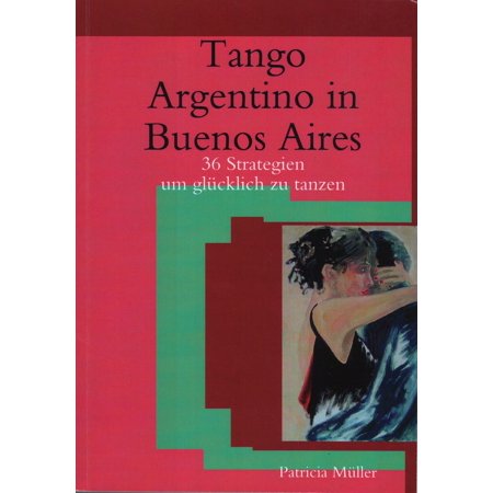 Tango Argentino in Buenos Aires- 36 Strategien um Glücklich zu Tanzen -