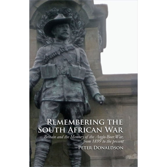 Remembering the South African War: Britain and the Memory of the Anglo-Boer War, from 1899 to the Present, (Hardcover)