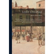 Lost Utopias; a Brief Description of Three Quests for Happiness, Alcott's Fruitlands, Old Shaker House, and American Indian Museum, Rescued From Oblivion, Recorded and Preserved by Clara Endicott Sears on Prospect Hill in the Old Township of Harvard, ... (Paperback)