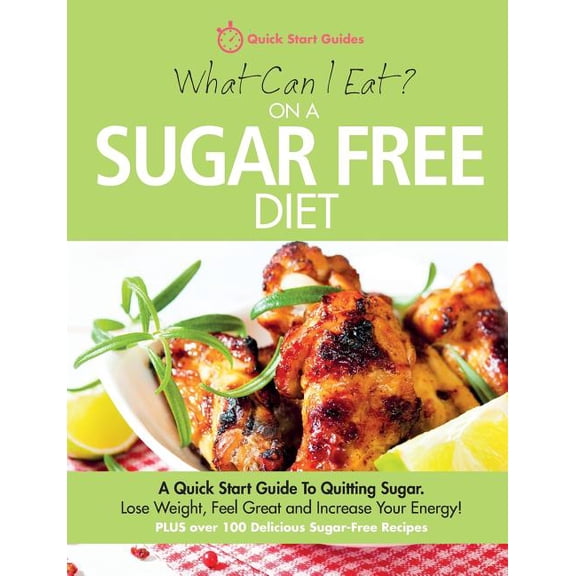 What Can I Eat On A Sugar Free Diet?: A Quick Start Guide To Quitting Sugar. Lose Weight, Feel Great and Increase Your E, (Paperback)