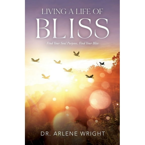 Living a Life of Bliss: Find Your Soul Purpose, Find Your Bliss (Paperback)