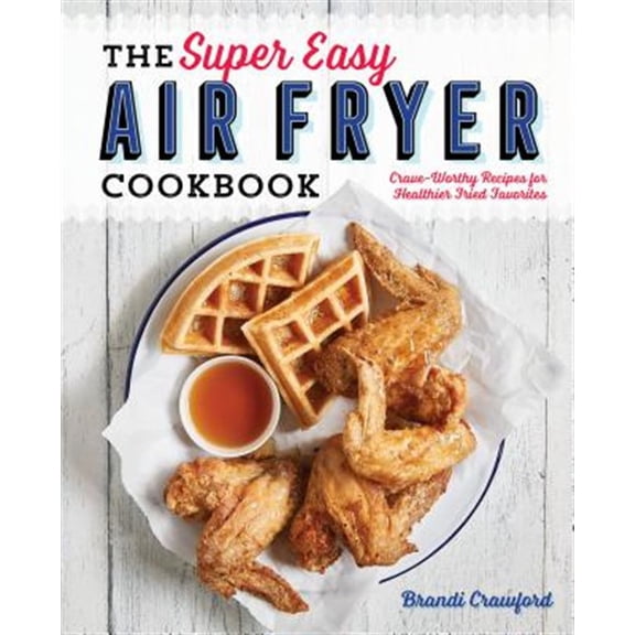 Pre-Owned The Super Easy Air Fryer Cookbook: Crave-Worthy Recipes for Healthier Fried Favorites (Paperback) 1641520493 9781641520492