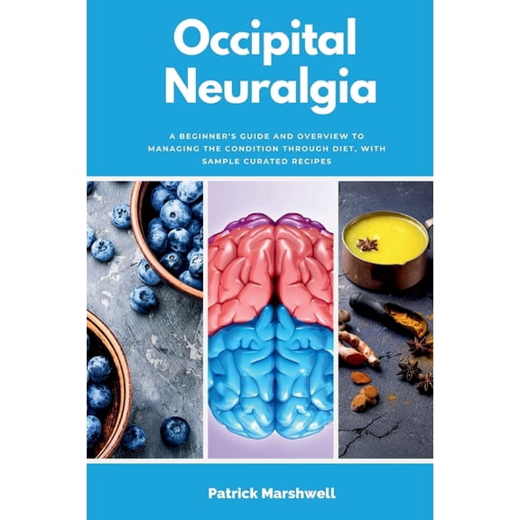 Occipital Neuralgia: A Beginner's Guide and Overview to Managing the Condition through Diet, with Sample Curated Recipes, (Paperback)
