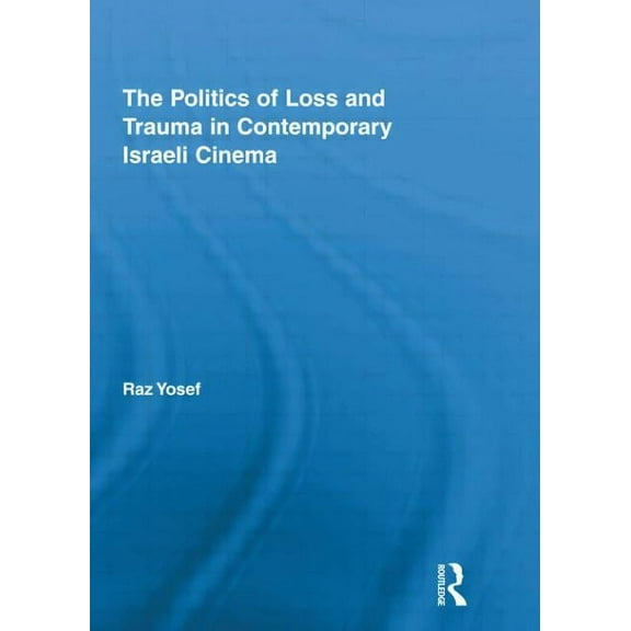 Routledge Advances in Film Studies The Politics of Loss and Trauma in Contemporary Israeli Cinema, (Paperback)