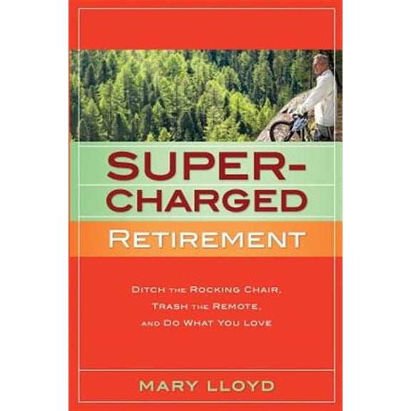 Supercharged Retirement: Ditch the Rocking Chair, Trash the Remote, and Do What You Love (Paperback) by Mary Lloyd