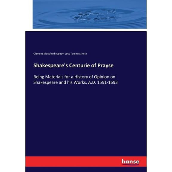 Shakespeare's Centurie of Prayse: Being Materials for a History of Opinion on Shakespeare and his Works, A.D. 1591-1693, (Paperback)