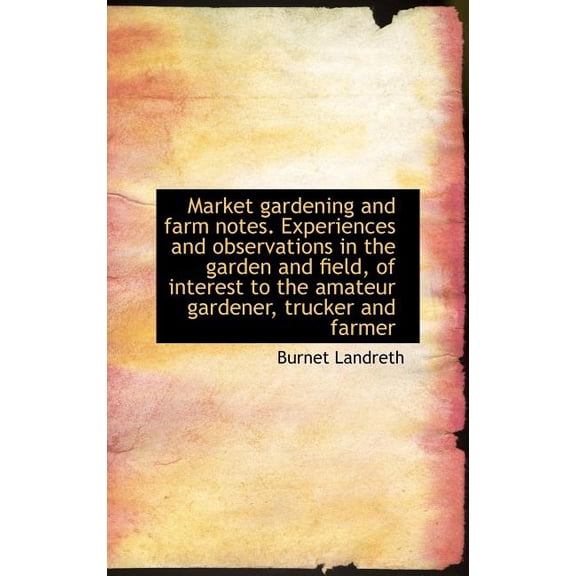 Market Gardening and Farm Notes. Experiences and Observations in the Garden and Field, of Interest T (Hardcover)