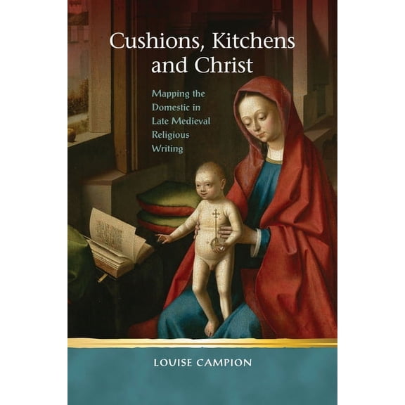 Religion and Culture in the Middle Ages: Cushions, Kitchens and Christ : Mapping the Domestic in Late Medieval Religious Writing (Hardcover)