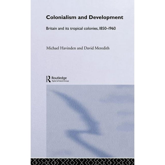 Colonialism and Development: Britain and its Tropical Colonies, 1850-1960, (Hardcover)
