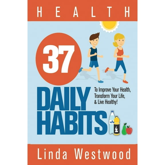 Health: 37 Daily Habits to Improve Your Health, Transform Your Life & Live Healthy!, (Paperback)