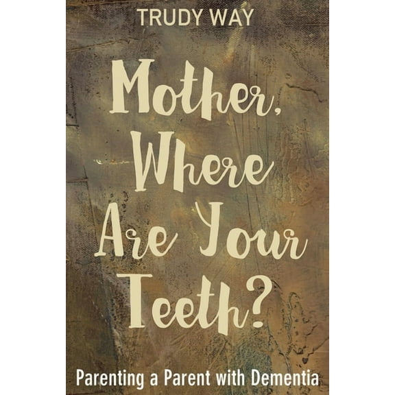 Mother, Where Are Your Teeth?: Parenting a Parent with Dementia (Hardcover)