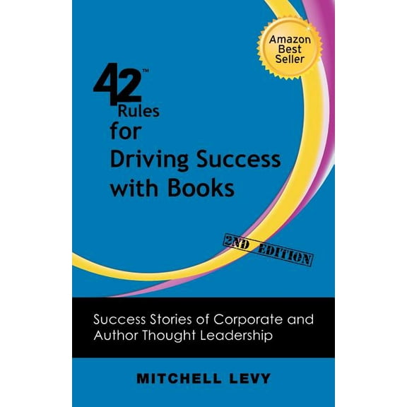 42 Rules for Driving Success With Books (2nd Edition): Success Stories of Corporate and Author Thought Leadership
