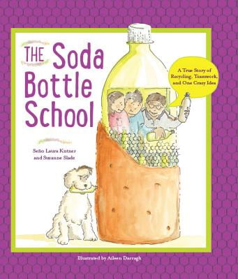 The Soda Bottle School : A True Story of Recycling, Teamwork, and One Crazy Idea The Soda Bottle School : A True Story of Recycling, Teamwork, and One Crazy Idea