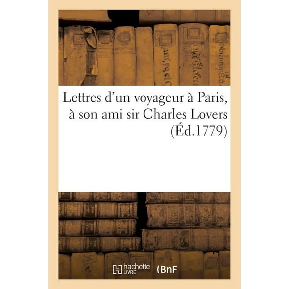 Arts: Lettres d'Un Voyageur Paris, Son Ami Sir Charles Lovers, Demeurant Londres : , Sur Les Nouvelles Estampes de M. Greuze, Intitules: La Dame Bienfaisante... (Paperback)