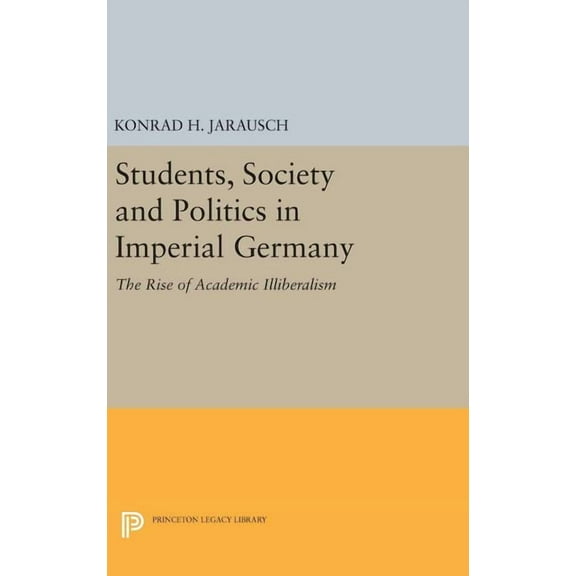 Princeton Legacy Library Students, Society and Politics in Imperial Germany: The Rise of Academic Illiberalism, Book 719, (Hardcover)
