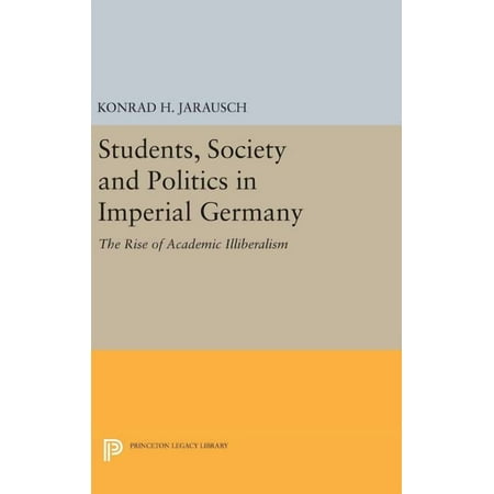 Princeton Legacy Library Students Society and Politics in Imperial Germany: The Rise of Academic Illiberalism Book 719 (Hardcover)