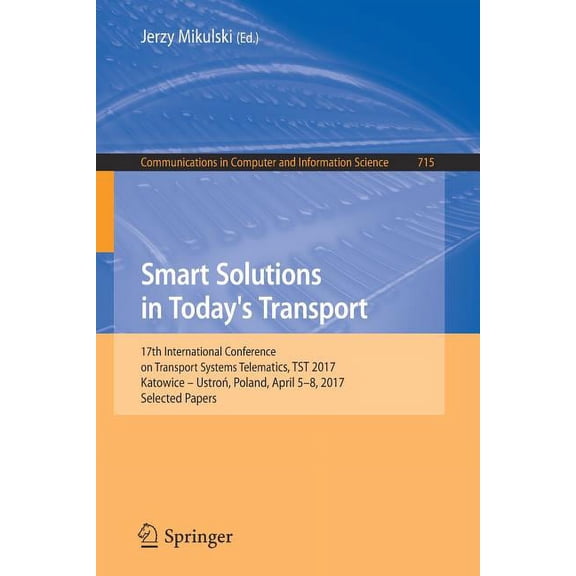 Communications in Computer and Informati Smart Solutions in Today's Transport: 17th International Conference on Transport Systems Telematics, Tst 2017, Katowice , Book 715, (Paperback)