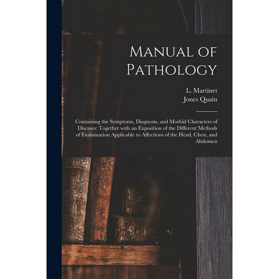 Manual of Pathology : Containing the Symptoms, Diagnosis, and Morbid Characters of Diseases: Together With an Exposition of the Different Methods of Examination Applicable to Affections of the Head, Chest, and Abdomen (Paperback)