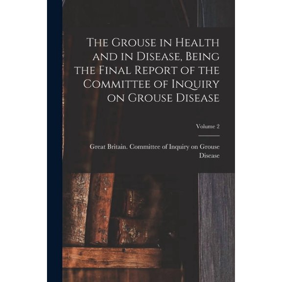 The Grouse in Health and in Disease, Being the Final Report of the Committee of Inquiry on Grouse Disease; Volume 2 (Paperback)