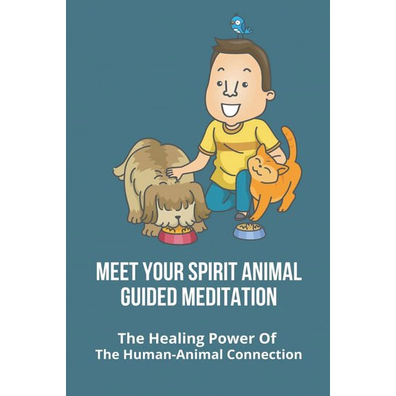 Meet Your Spirit Animal Guided Meditation: The Healing Power Of The Human-Animal Connection: Uses Of Animals To Humans (Paperback)