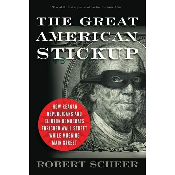 The Great American Stickup: How Reagan Republicans and Clinton Democrats Enriched Wall Street While Mugging Main Street, (Paperback)