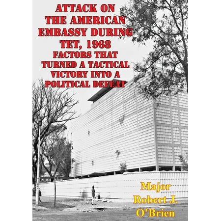 Attack On The American Embassy During Tet, 1968: Factors That Turned A Tactical Victory Into A Political Defeat -