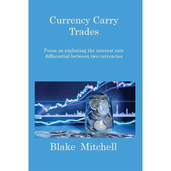 Currency Carry Trades: Focus on exploiting the interest rate differential between two currencies (Paperback)