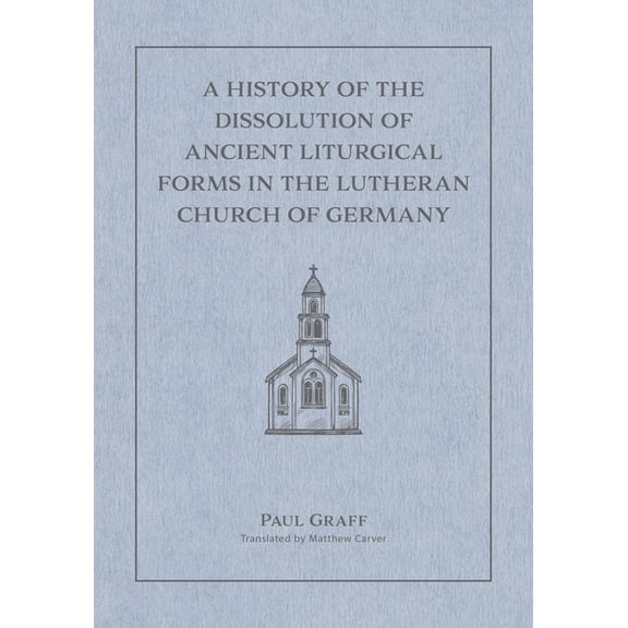 A History of the Dissolution of Ancient Liturgical Forms in the Lutheran Church of Germany, (Hardcover)