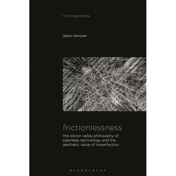 Thinking Media Frictionlessness: The Silicon Valley Philosophy of Seamless Technology and the Aesthetic Value of Imperfection, (Hardcover)