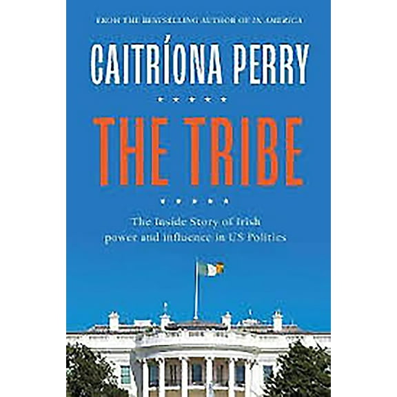 Tribe : The Inside Story of Irish Power and Influence in US Politics