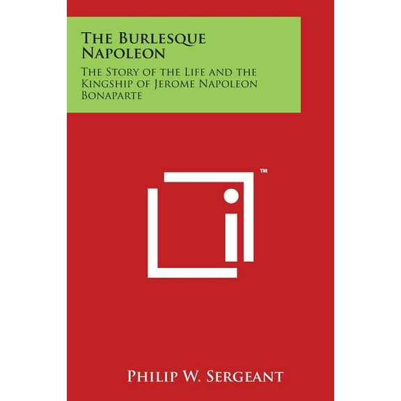 The Burlesque Napoleon : The Story of the Life and the Kingship of Jerome Napoleon Bonaparte (Paperback)