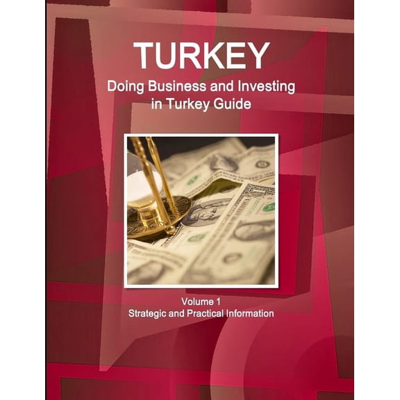 Turkey: Doing Business and Investing in Turkey Guide Volume 1 Strategic and Practical Information, (Paperback)