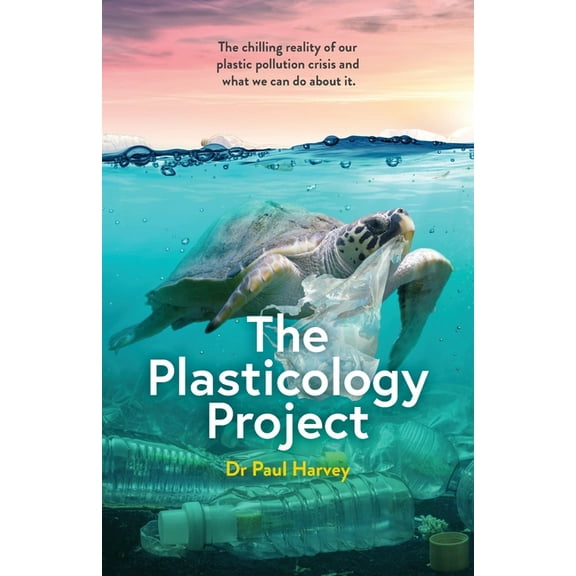 The Plasticology Project: The chilling reality of our plastic pollution crisis and what we can do about it., (Paperback)