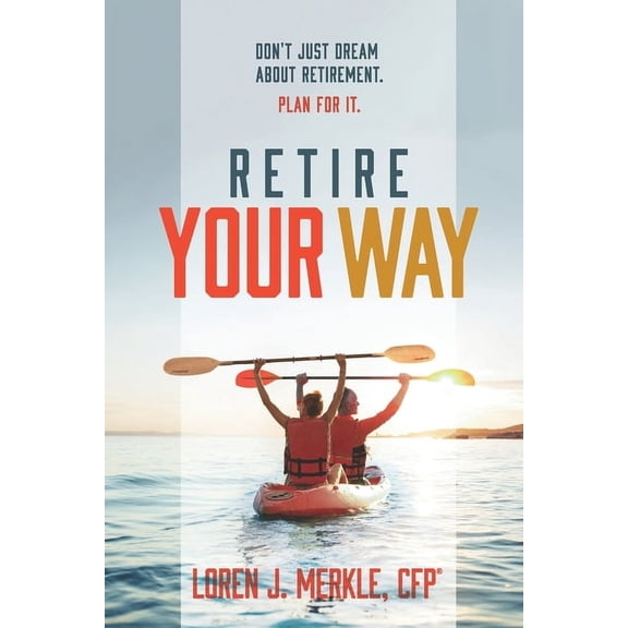 Retire Your Way: Don't Just Dream About Retirement, Plan For It, (Paperback)