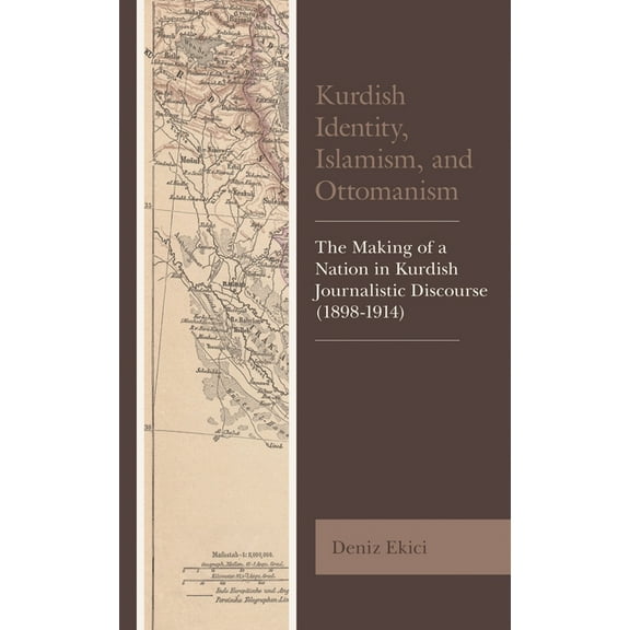 Kurdish Societies, Politics, and Interna Kurdish Identity, Islamism, and Ottomanism: The Making of a Nation in Kurdish Journalistic Discourse (1898-1914), (Paperback)