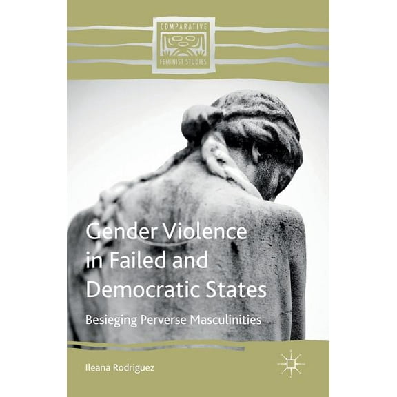 Comparative Feminist Studies Gender Violence in Failed and Democratic States: Besieging Perverse Masculinities, (Hardcover)