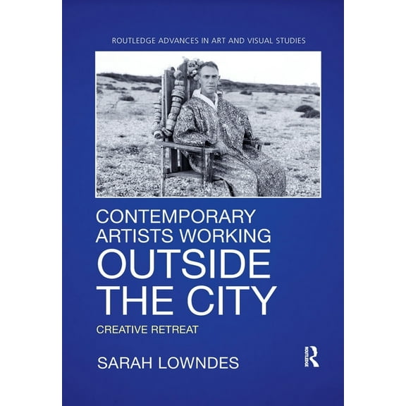 Routledge Advances in Art and Visual Stu Contemporary Artists Working Outside the City: Creative Retreat, (Paperback)