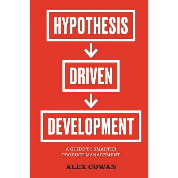 Hypothesis-Driven Development: A Guide to Smarter Product Management (2nd Edition), (Paperback)
